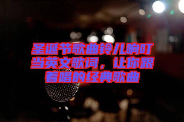 圣誕節(jié)歌曲鈴兒響叮當(dāng)英文歌詞，讓你跟著唱的經(jīng)典歌曲