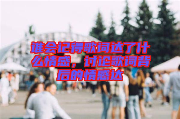 誰會記得歌詞達(dá)了什么情感，討論歌詞背后的情感達(dá)