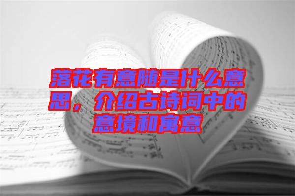 落花有意隨是什么意思，介紹古詩詞中的意境和寓意