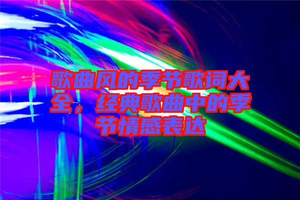 歌曲風的季節(jié)歌詞大全，經(jīng)典歌曲中的季節(jié)情感表達