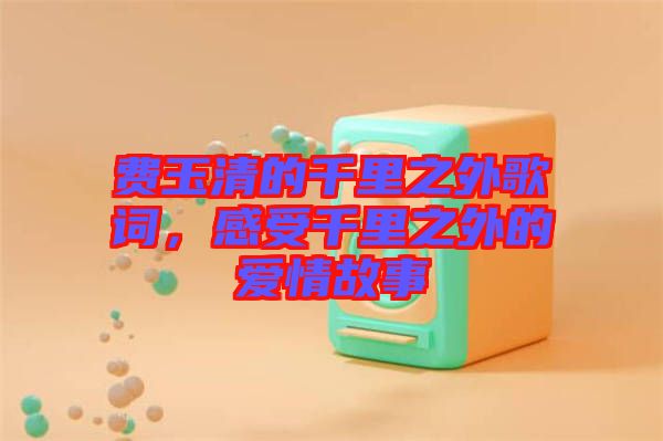 費玉清的千里之外歌詞，感受千里之外的愛情故事