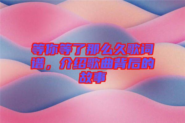 等你等了那么久歌詞譜，介紹歌曲背后的故事