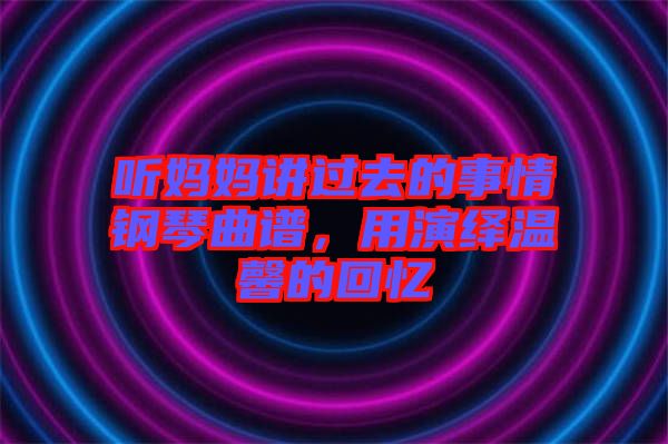 聽媽媽講過去的事情鋼琴曲譜，用演繹溫馨的回憶