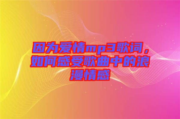 因?yàn)閻矍閙p3歌詞，如何感受歌曲中的浪漫情感