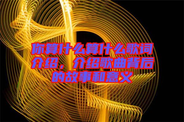 你算什么算什么歌詞介紹，介紹歌曲背后的故事和意義