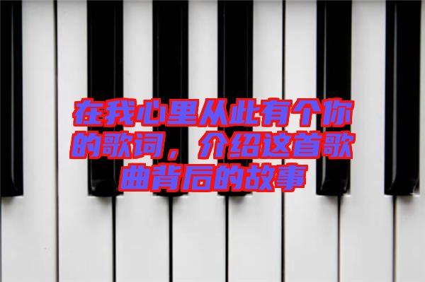 在我心里從此有個(gè)你的歌詞，介紹這首歌曲背后的故事