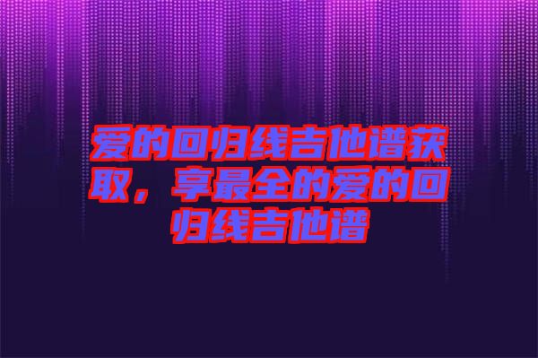 愛的回歸線吉他譜獲取，享最全的愛的回歸線吉他譜