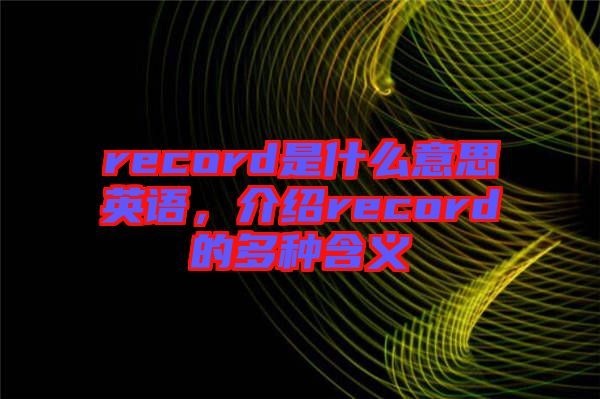 record是什么意思英語，介紹record的多種含義