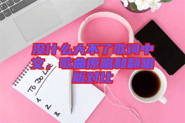 沒什么大不了歌詞中文，歌曲原唱和翻唱版對比