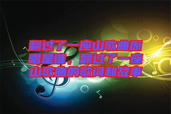 翻過了一座山歌曲原唱是誰，翻過了一座山歌曲的歌詞和故事