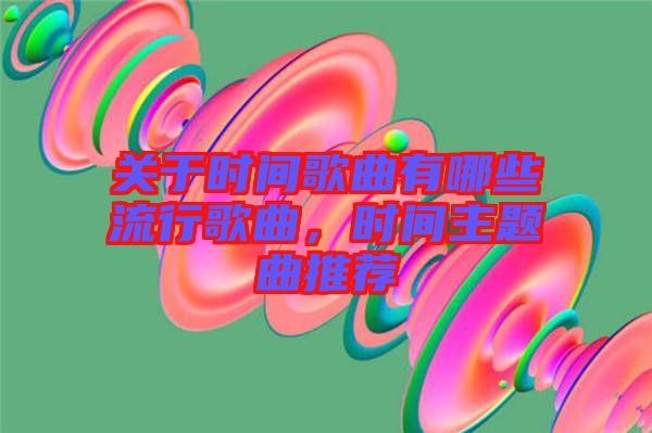 關于時間歌曲有哪些流行歌曲，時間主題曲推薦