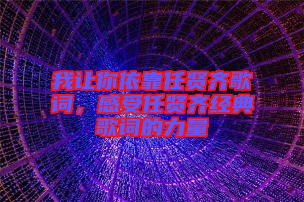 我讓你依靠任賢齊歌詞，感受任賢齊經(jīng)典歌詞的力量