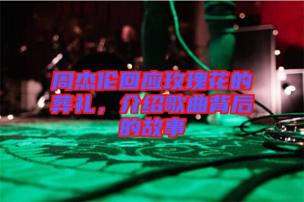 周杰倫回應(yīng)玫瑰花的葬禮，介紹歌曲背后的故事