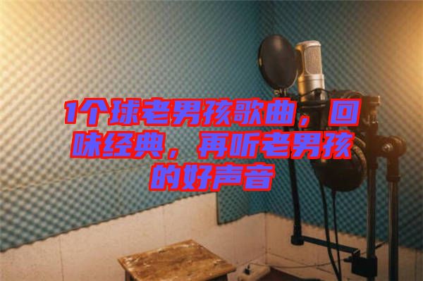 1個球老男孩歌曲，回味經典，再聽老男孩的好聲音