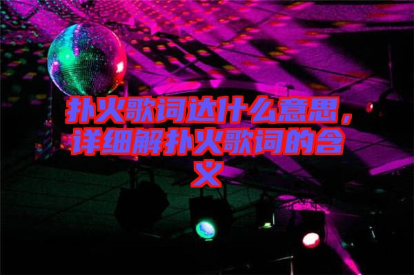 撲火歌詞達(dá)什么意思，詳細(xì)解撲火歌詞的含義