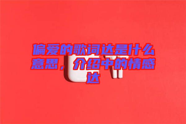 偏愛的歌詞達(dá)是什么意思，介紹中的情感達(dá)