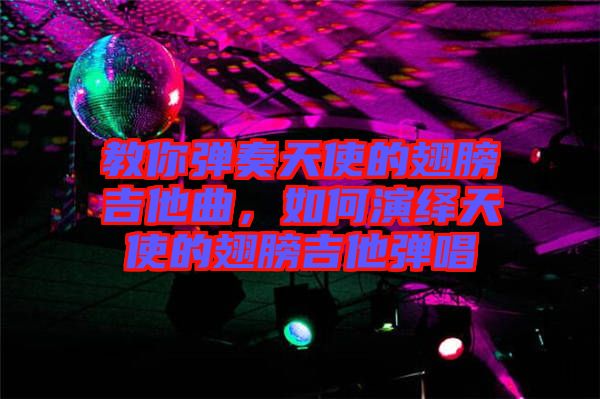 教你彈奏天使的翅膀吉他曲，如何演繹天使的翅膀吉他彈唱