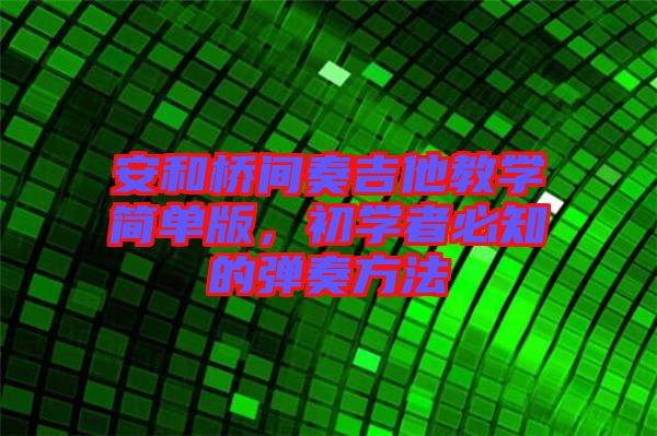 安和橋間奏吉他教學(xué)簡單版，初學(xué)者必知的彈奏方法