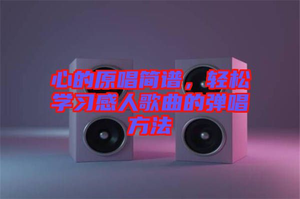 心的原唱簡(jiǎn)譜，輕松學(xué)習(xí)感人歌曲的彈唱方法