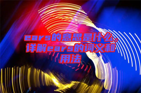 ears的意思是什么，詳解ears的詞義和用法