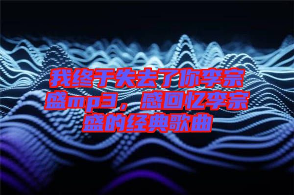 我終于失去了你李宗盛mp3，感回憶李宗盛的經(jīng)典歌曲