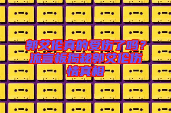 郭艾倫真的受傷了嗎？流言板揭秘郭艾倫傷情真相