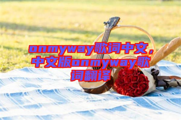 onmyway歌詞中文，中文版onmyway歌詞翻譯