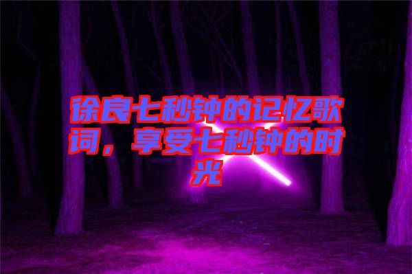 徐良七秒鐘的記憶歌詞，享受七秒鐘的時(shí)光