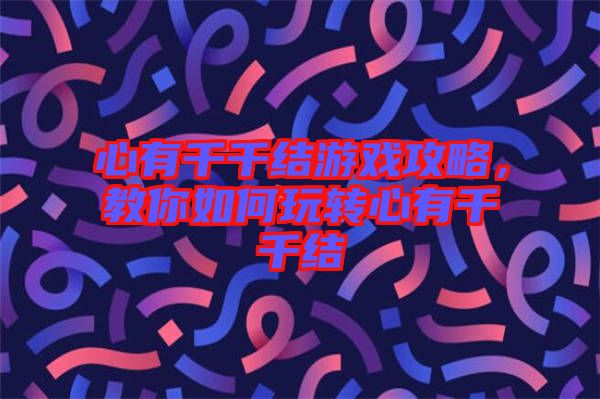 心有千千結(jié)游戲攻略，教你如何玩轉(zhuǎn)心有千千結(jié)