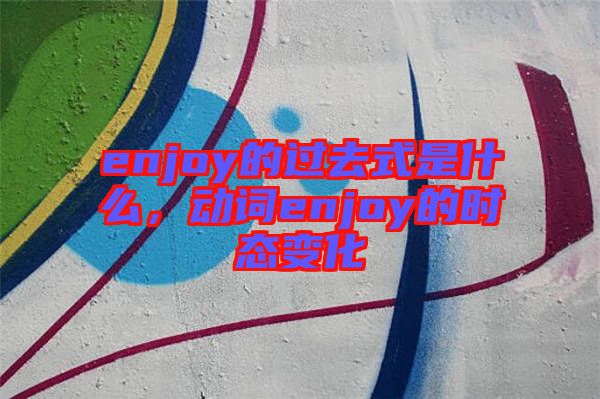 enjoy的過去式是什么，動詞enjoy的時態(tài)變化