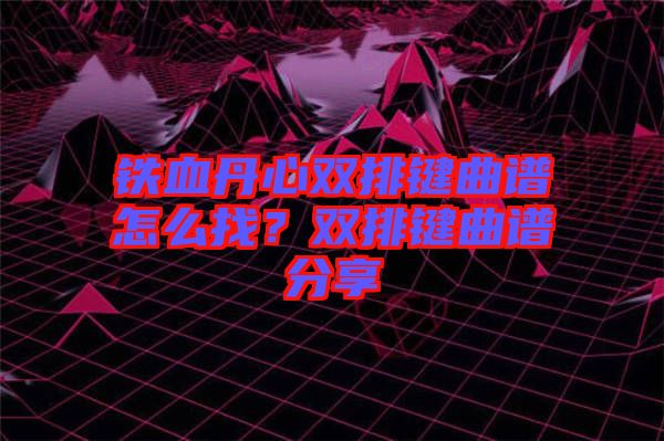 鐵血丹心雙排鍵曲譜怎么找？雙排鍵曲譜分享