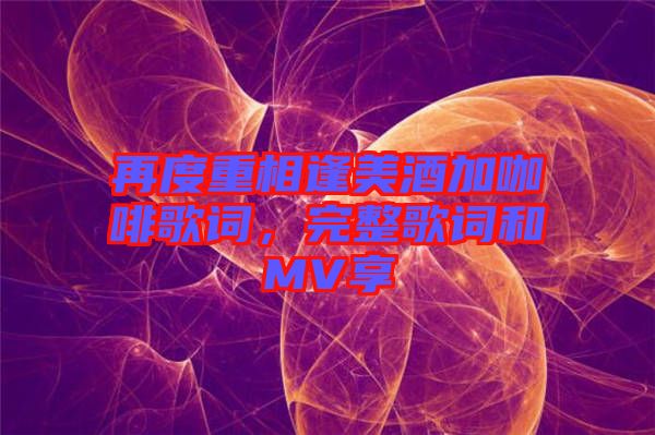 再度重相逢美酒加咖啡歌詞，完整歌詞和MV享