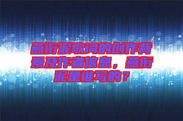 燕銜泥歌詞的創(chuàng)作背景及作者信息，燕銜泥是誰寫的？