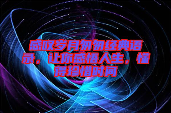 感嘆歲月匆匆經典語錄，讓你感悟人生，懂得珍惜時間