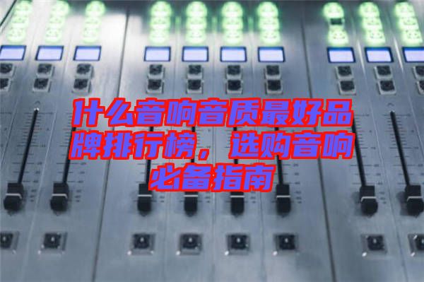 什么音響音質最好品牌排行榜，選購音響必備指南