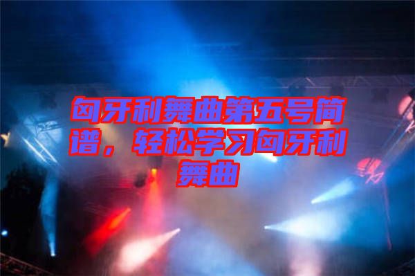 匈牙利舞曲第五號簡譜，輕松學(xué)習(xí)匈牙利舞曲