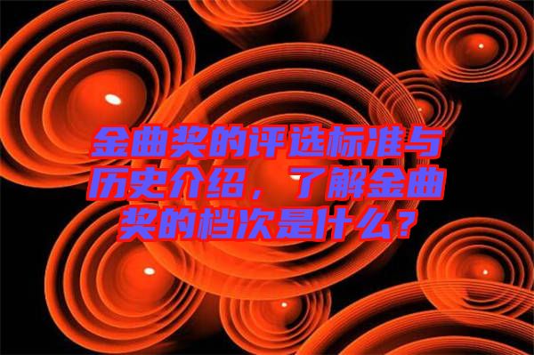 金曲獎的評選標準與歷史介紹，了解金曲獎的檔次是什么？