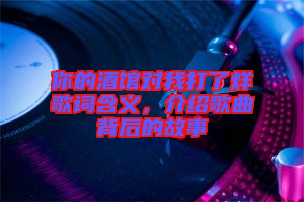 你的酒館對我打了烊歌詞含義，介紹歌曲背后的故事