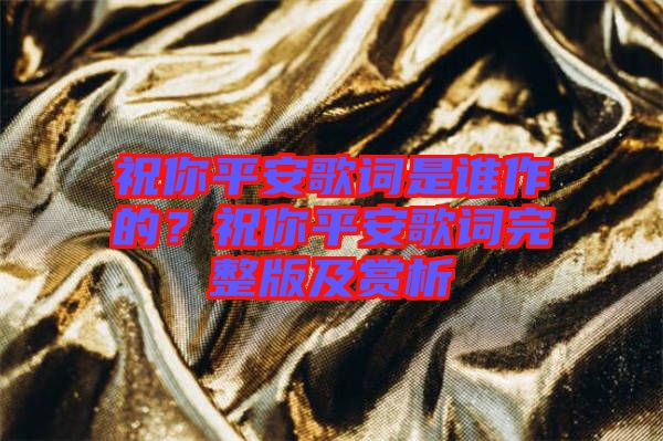 祝你平安歌詞是誰(shuí)作的？祝你平安歌詞完整版及賞析