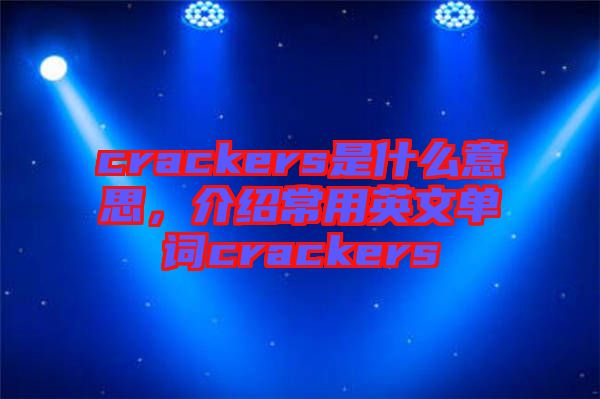 crackers是什么意思，介紹常用英文單詞crackers