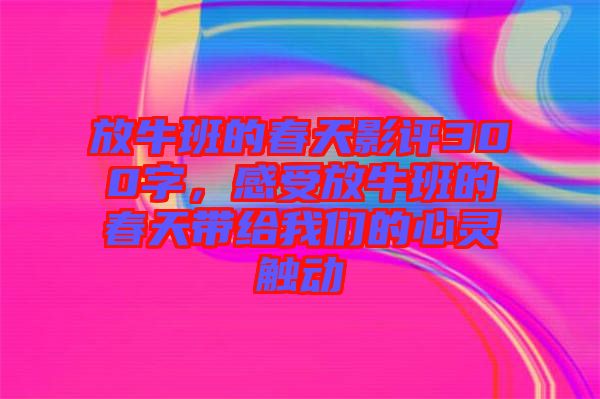 放牛班的春天影評(píng)300字，感受放牛班的春天帶給我們的心靈觸動(dòng)