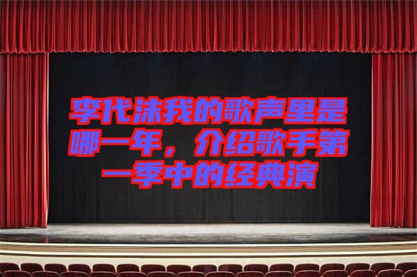 李代沫我的歌聲里是哪一年，介紹歌手第一季中的經(jīng)典演