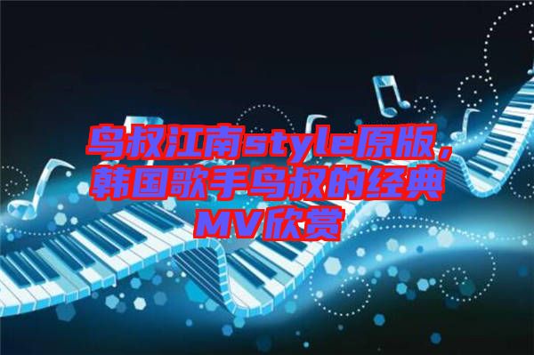 鳥叔江南style原版，韓國歌手鳥叔的經(jīng)典MV欣賞