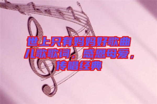 世上只有媽媽好歌曲兒歌歌詞，感恩母愛，傳唱經(jīng)典