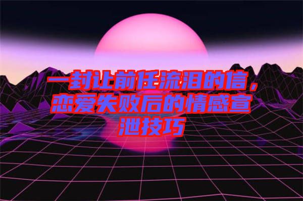 一封讓前任流淚的信，戀愛失敗后的情感宣泄技巧