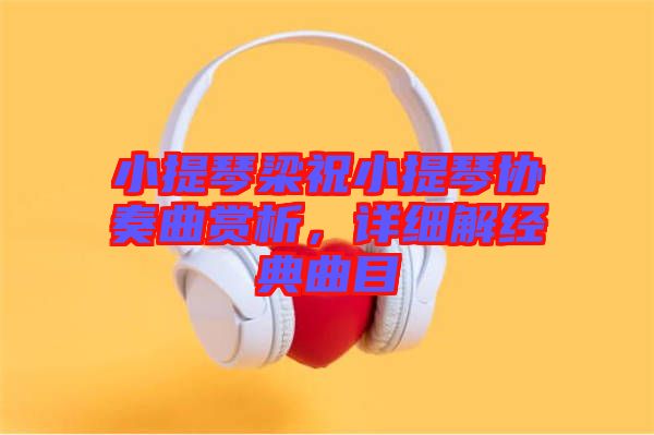 小提琴梁祝小提琴協(xié)奏曲賞析，詳細(xì)解經(jīng)典曲目