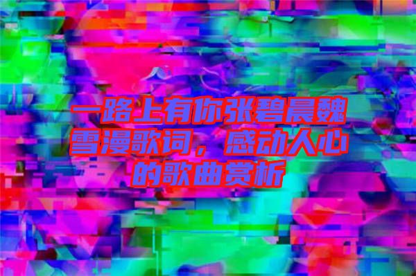 一路上有你張碧晨魏雪漫歌詞，感動人心的歌曲賞析