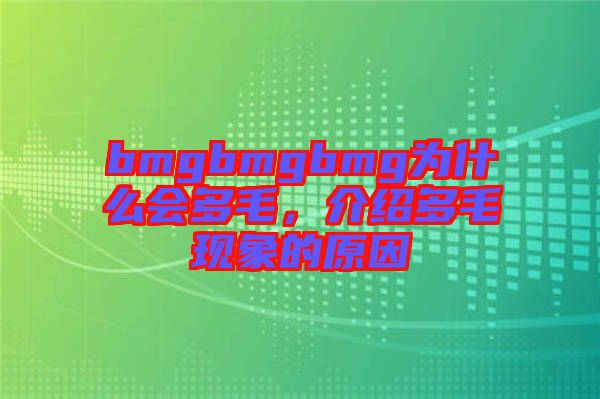 bmgbmgbmg為什么會(huì)多毛，介紹多毛現(xiàn)象的原因