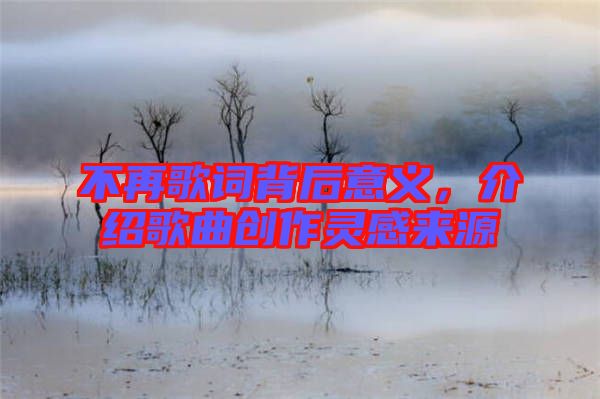 不再歌詞背后意義，介紹歌曲創(chuàng)作靈感來源