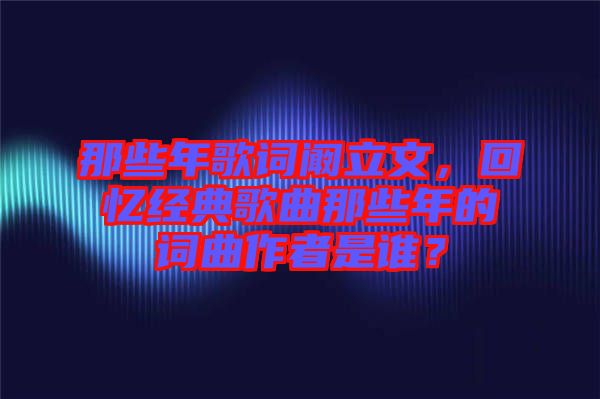 那些年歌詞闞立文，回憶經典歌曲那些年的詞曲作者是誰？